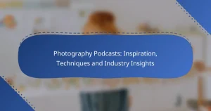 Photography Podcasts: Inspiration, Techniques and Industry Insights