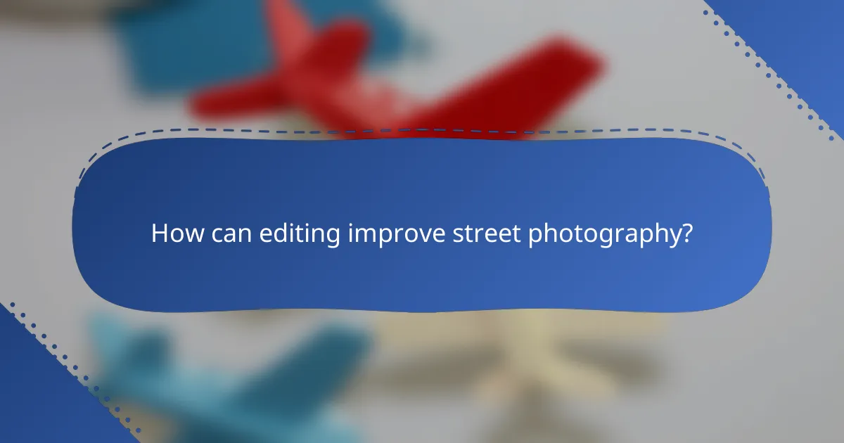 How can editing improve street photography?