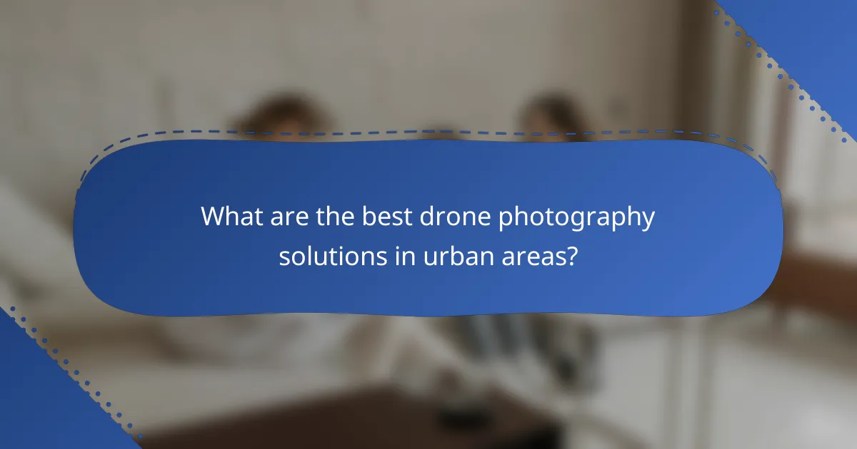 What are the best drone photography solutions in urban areas?