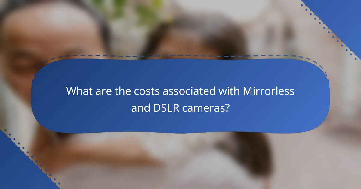 What are the costs associated with Mirrorless and DSLR cameras?