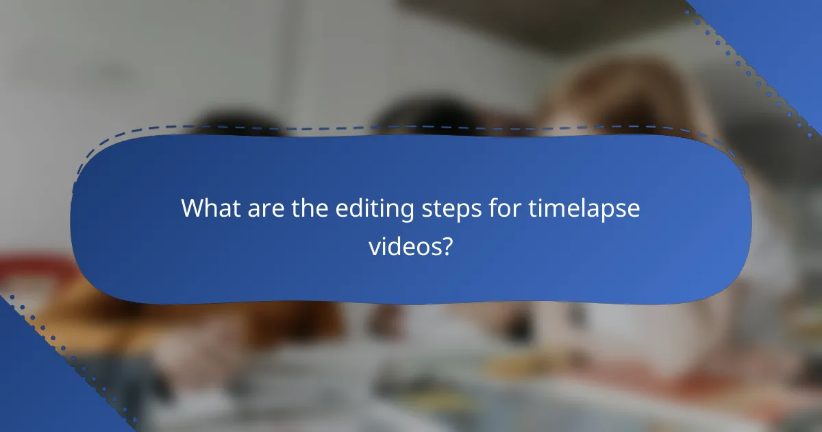 What are the editing steps for timelapse videos?