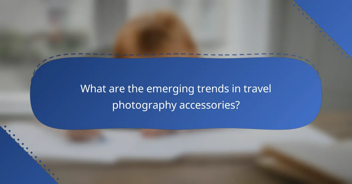 What are the emerging trends in travel photography accessories?