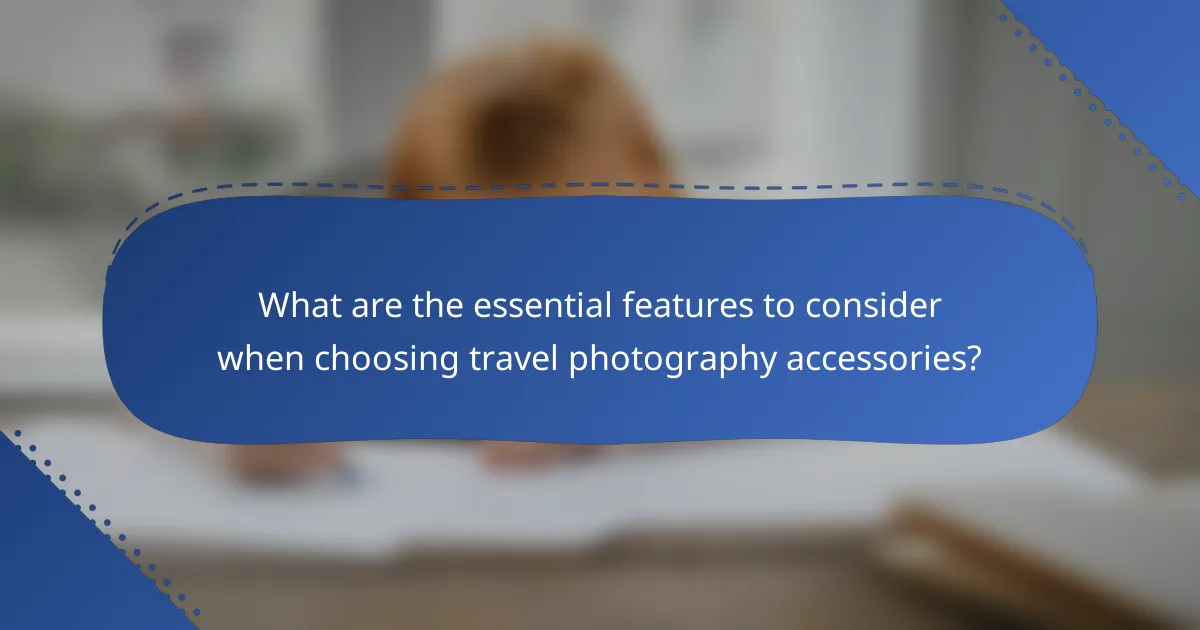 What are the essential features to consider when choosing travel photography accessories?