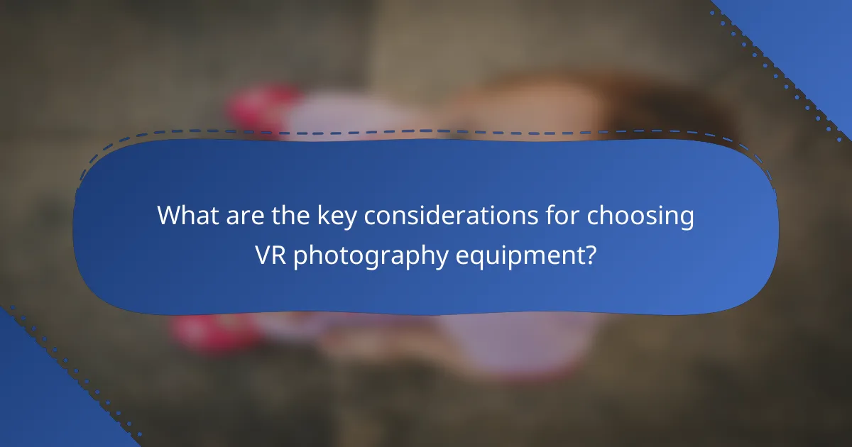 What are the key considerations for choosing VR photography equipment?