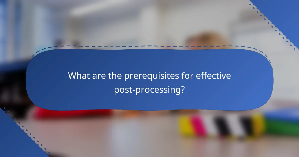 What are the prerequisites for effective post-processing?