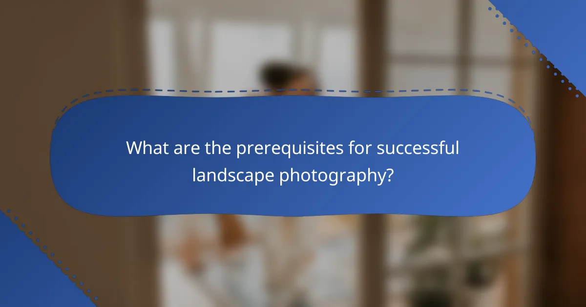 What are the prerequisites for successful landscape photography?
