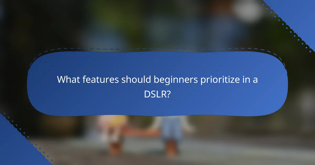 What features should beginners prioritize in a DSLR?